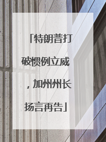 特朗普打破惯例立威，加州州长扬言再告