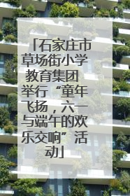 石家庄市草场街小学教育集团 举行“童年飞扬，六一与端午的欢乐交响”活动