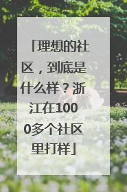 理想的社区，到底是什么样？浙江在1000多个社区里打样