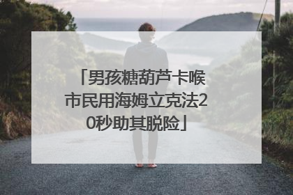 男孩糖葫芦卡喉 市民用海姆立克法20秒助其脱险