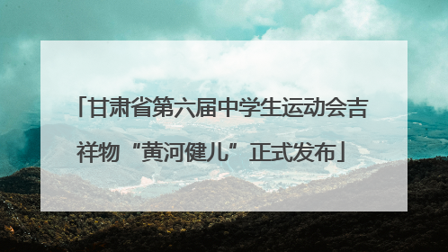 甘肃省第六届中学生运动会吉祥物“黄河健儿”正式发布