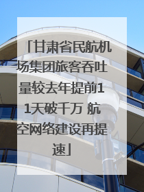 甘肃省民航机场集团旅客吞吐量较去年提前11天破千万 航空网络建设再提速