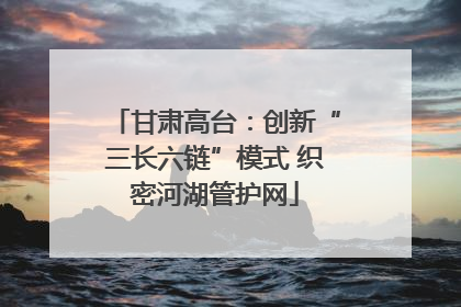 甘肃高台：创新“三长六链”模式 织密河湖管护网