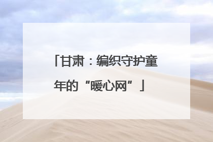 甘肃：编织守护童年的“暖心网”