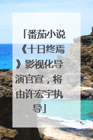 番茄小说《十日终焉》影视化导演官宣，将由许宏宇执导