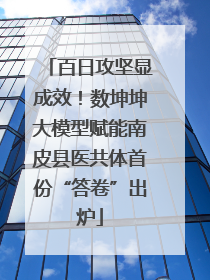 百日攻坚显成效！数坤坤大模型赋能南皮县医共体首份“答卷”出炉
