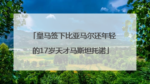 皇马签下比亚马尔还年轻的17岁天才马斯坦托诺