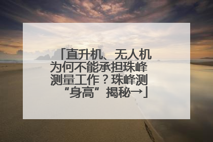 直升机、无人机为何不能承担珠峰测量工作？珠峰测“身高”揭秘→