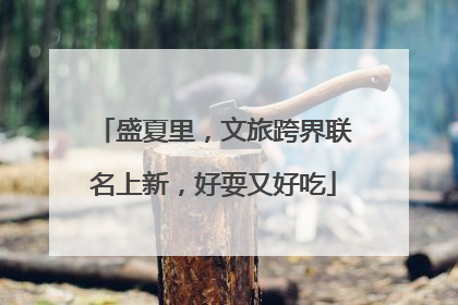 盛夏里，文旅跨界联名上新，好耍又好吃