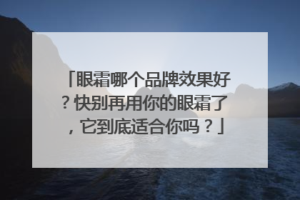 眼霜哪个品牌效果好？快别再用你的眼霜了，它到底适合你吗？
