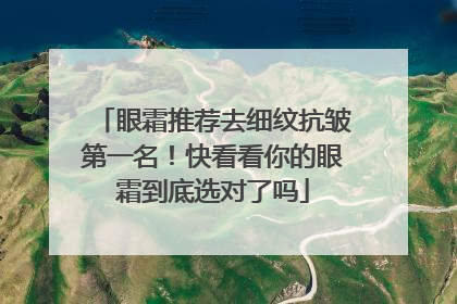 眼霜推荐去细纹抗皱第一名！快看看你的眼霜到底选对了吗