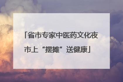 省市专家中医药文化夜市上“摆摊”送健康