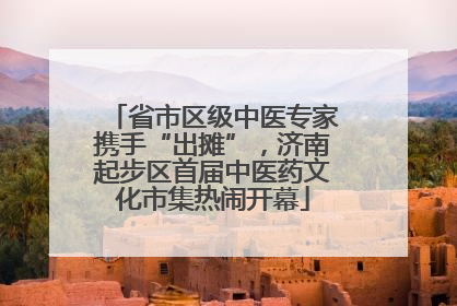 省市区级中医专家携手“出摊”，济南起步区首届中医药文化市集热闹开幕