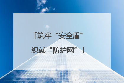 筑牢“安全盾” 织就“防护网”