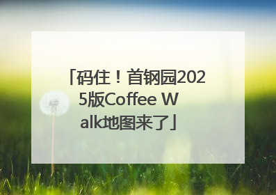 码住！首钢园2025版Coffee Walk地图来了