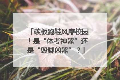 碳板跑鞋风靡校园！是“体考神器”还是“毁脚凶器”？