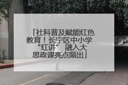 社科普及赋能红色教育！长宁区中小学 “红讲” 融入大思政课亮点频出