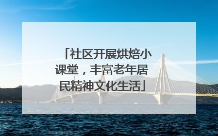社区开展烘焙小课堂，丰富老年居民精神文化生活