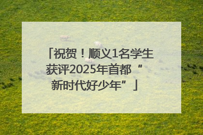 祝贺！顺义1名学生获评2025年首都“新时代好少年”