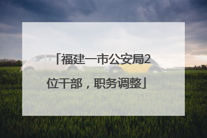 福建一市公安局2位干部，职务调整