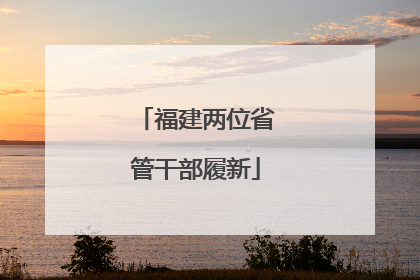 福建两位省管干部履新
