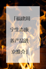 福建周宁生态康养产品进京推介