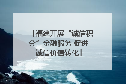 福建开展“诚信积分”金融服务 促进诚信价值转化