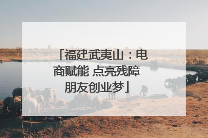福建武夷山：电商赋能 点亮残障朋友创业梦