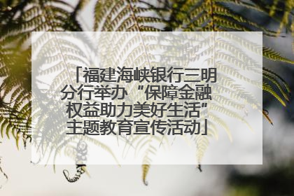 福建海峡银行三明分行举办“保障金融权益助力美好生活”主题教育宣传活动