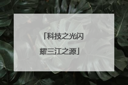 科技之光闪耀三江之源