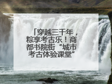 穿越三千年，粽享考古乐！商都书院街“城市考古体验课堂”端午“开课”