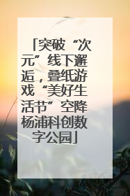 突破“次元”线下邂逅，叠纸游戏“美好生活节”空降杨浦科创数字公园
