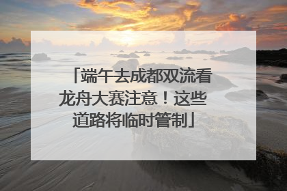 端午去成都双流看龙舟大赛注意！这些道路将临时管制