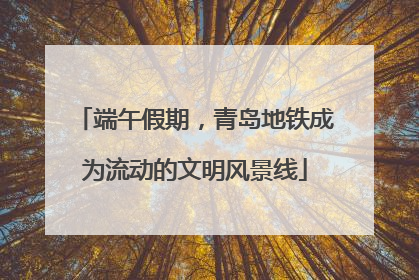 端午假期，青岛地铁成为流动的文明风景线