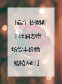端午节假期 十堰消费市场货丰价稳 购销两旺
