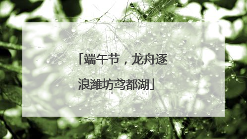 端午节，龙舟逐浪潍坊鸢都湖