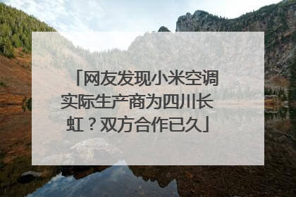 网友发现小米空调实际生产商为四川长虹？双方合作已久