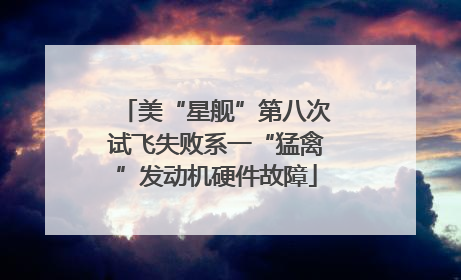 美“星舰”第八次试飞失败系一“猛禽”发动机硬件故障