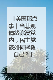 美国那点事｜当悲观情绪弥漫党内，民主党该如何拯救自己？