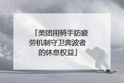 美团用骑手防疲劳机制守卫奔波者的休息权益