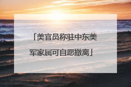 美官员称驻中东美军家属可自愿撤离