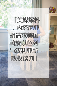 美媒爆料：内塔尼亚胡请求美国斡旋以色列与叙利亚新政权谈判