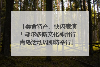 美食特产、快闪表演！鄂尔多斯文化神州行青岛活动周即将举行