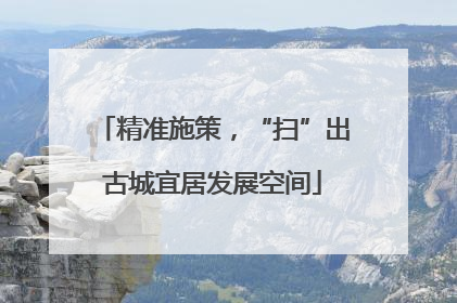 精准施策，“扫”出古城宜居发展空间