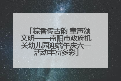 粽香传古韵 童声颂文明——南阳市政府机关幼儿园迎端午庆六一活动丰富多彩