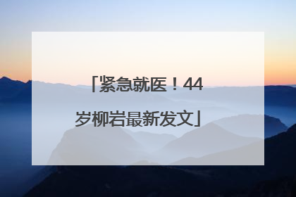 紧急就医！44岁柳岩最新发文