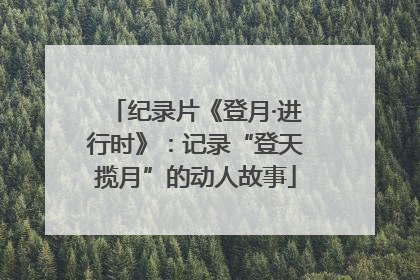纪录片《登月·进行时》：记录“登天揽月”的动人故事