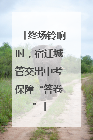 终场铃响时，宿迁城管交出中考保障“答卷”