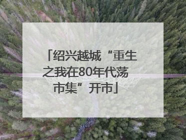 绍兴越城“重生之我在80年代荡市集”开市