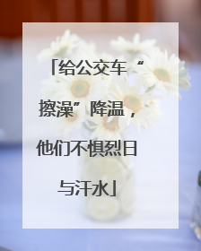 给公交车“擦澡”降温，他们不惧烈日与汗水